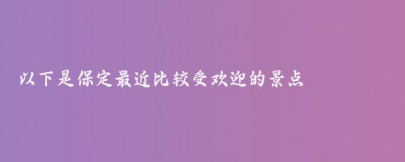以下是保定最近比较受欢迎的景点