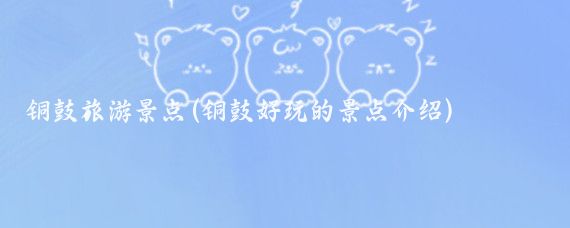 铜鼓旅游景点(铜鼓好玩的景点介绍)