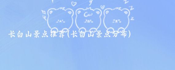 长白山景点推荐(长白山景点分布)