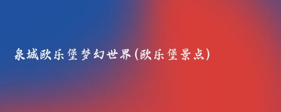 泉城欧乐堡梦幻世界(欧乐堡景点)