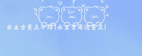 水立方景点介绍(水立方周边景点)