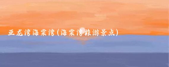 亚龙湾海棠湾(海棠湾旅游景点)