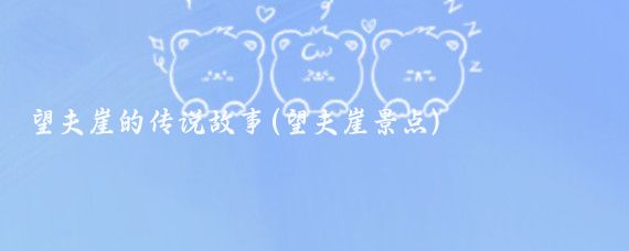 望夫崖的传说故事(望夫崖景点)