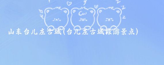 山东台儿庄古城(台儿庄古城旅游景点)