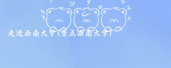 走进西南大学(景点西南大学)