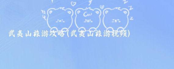 武夷山旅游攻略(武夷山旅游视频)