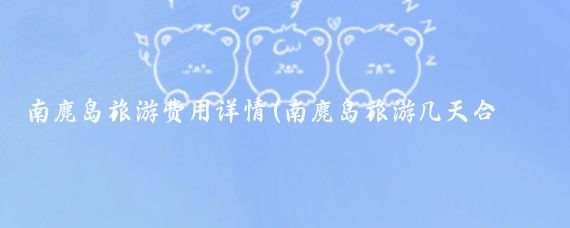南麂岛旅游费用详情(南麂岛旅游几天合适)