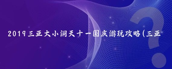 2019三亚大小洞天十一国庆游玩攻略(三亚大小洞天旅游攻略)