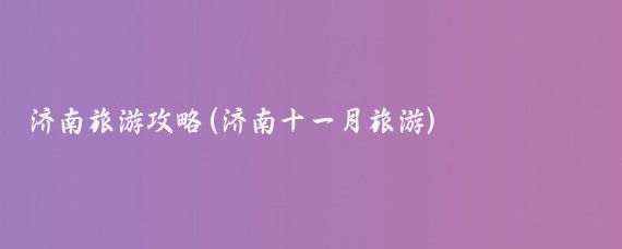 济南旅游攻略(济南十一月旅游)