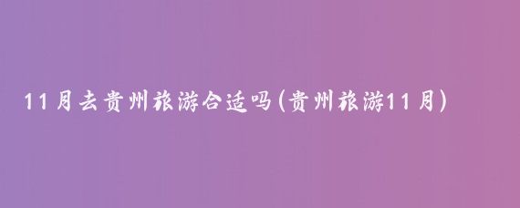 11月去贵州旅游合适吗(贵州旅游11月)
