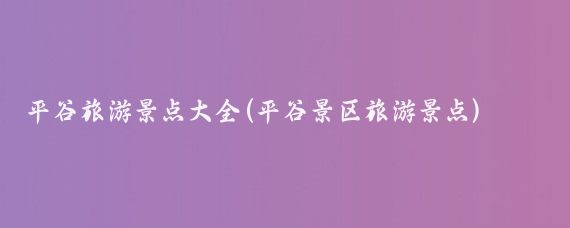 平谷旅游景点大全(平谷景区旅游景点)