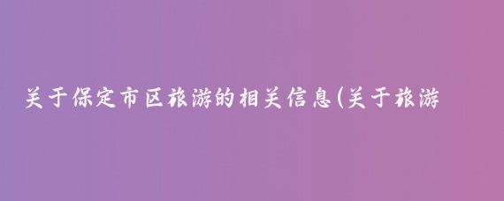 关于保定市区旅游的相关信息(关于旅游的信息)