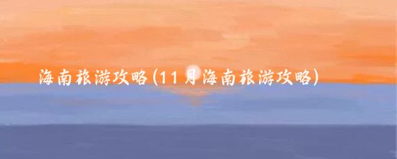 ‌海南旅游攻略(11月海南旅游攻略)