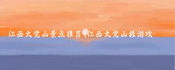 江西大觉山景点推荐(江西大觉山旅游攻略)