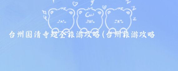 台州国清寺超全旅游攻略(台州旅游攻略自助游)