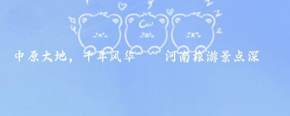 中原大地，千年风华——河南旅游景点深度推荐