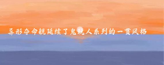 异形夺命舰延续了鬼玩人系列的一贯风格