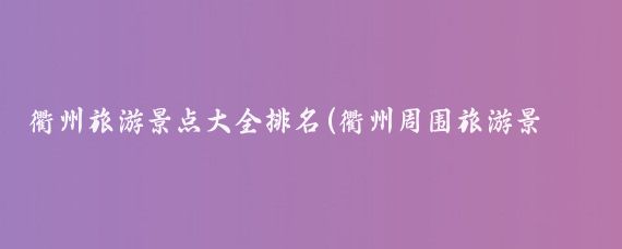 衢州旅游景点大全排名(衢州周围旅游景点大全)