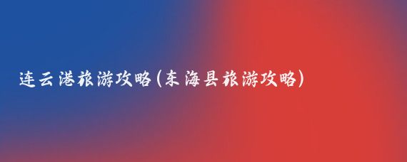 连云港旅游攻略(东海县旅游攻略)