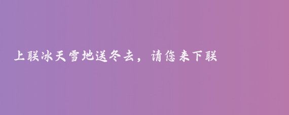 上联冰天雪地送冬去，请您来下联