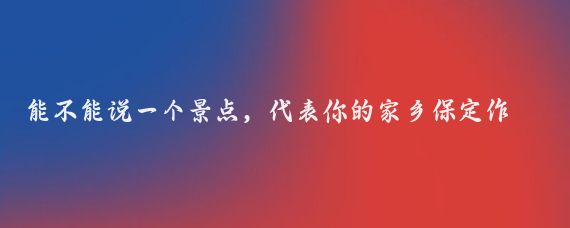 能不能说一个景点，代表你的家乡保定作为历史文化名城和生态旅游胜地