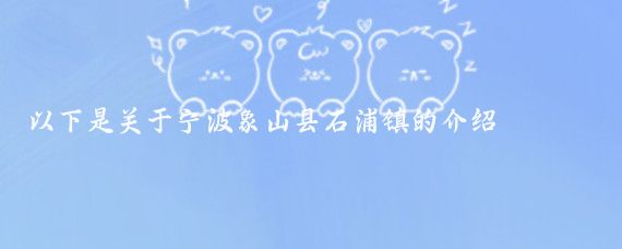 以下是关于宁波象山县石浦镇的介绍
