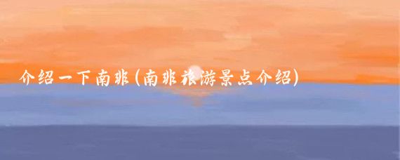 介绍一下南非(南非旅游景点介绍)