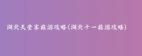 湖北天堂寨旅游攻略(湖北十一旅游攻略)