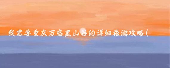 我需要重庆万盛黑山谷的详细旅游攻略(重庆万盛旅游攻略)