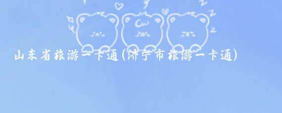 山东省旅游一卡通(济宁市旅游一卡通)