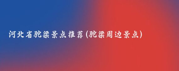 河北省驼梁景点推荐(驼梁周边景点)