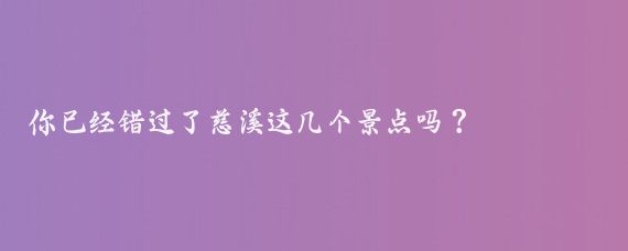 你已经错过了慈溪这几个景点吗？