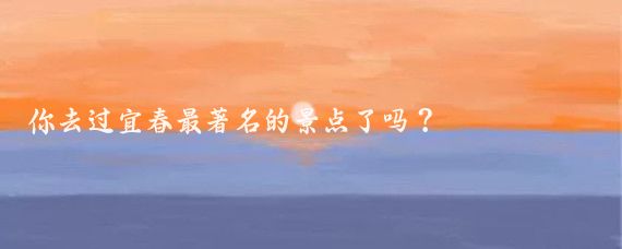 你去过宜春最著名的景点了吗？