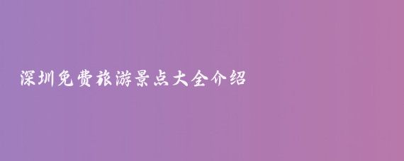 深圳免费旅游景点大全介绍