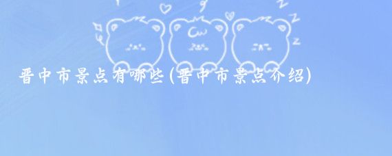 晋中市景点有哪些(晋中市景点介绍)