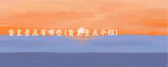 赞皇景点有哪些(赞皇景点介绍)