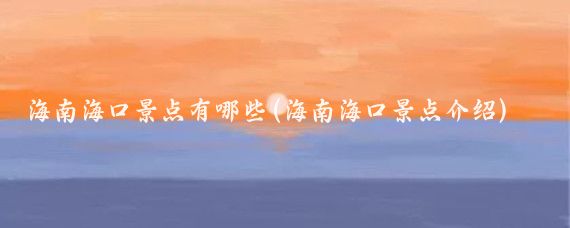 海南海口景点有哪些(海南海口景点介绍)
