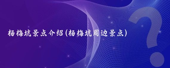 杨梅坑景点介绍(杨梅坑周边景点)