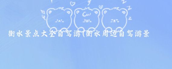 衡水景点大全自驾游(衡水周边自驾游景点)