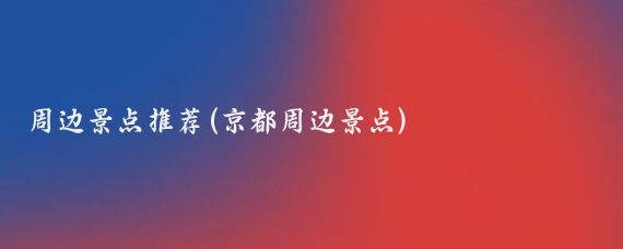 周边景点推荐(京都周边景点)