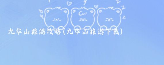 九华山旅游攻略(九华山旅游下载)