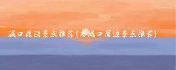 城口旅游景点推荐(离城口周边景点推荐)