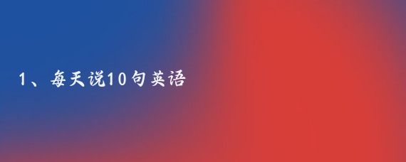 1、每天说10句英语