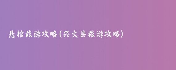 悬棺旅游攻略(兴文县旅游攻略)