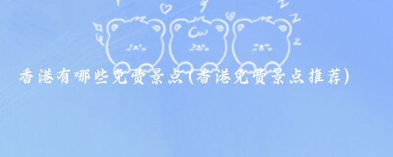 香港有哪些免费景点(香港免费景点推荐)
