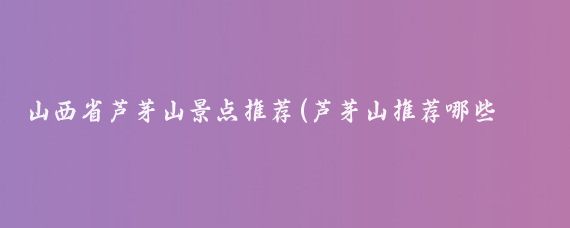 山西省芦芽山景点推荐(芦芽山推荐哪些景点)