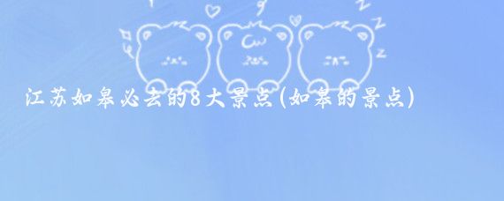 江苏如皋必去的8大景点(如皋的景点)