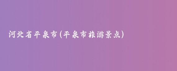 河北省平泉市(平泉市旅游景点)