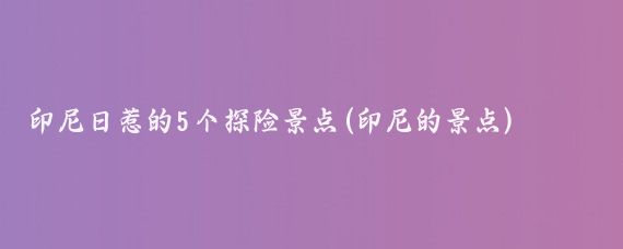 印尼日惹的5个探险景点(印尼的景点)