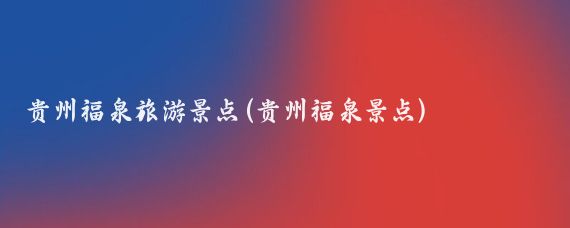 贵州福泉旅游景点(贵州福泉景点)